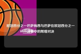 欧冠四分之一巴萨梅西与巴萨在欧冠四分之一决赛中的辉煌对决