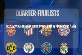 2022五大联赛派系图理解足球世界中的竞争与合作