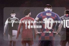 201620172025法甲新赛程2016-2025法国足球甲级联赛赛程前瞻