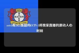 cctv5有2025英超吗CCTV-5将独家直播的激动人心时刻
