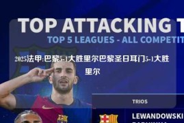 2025法甲:巴黎5-1大胜里尔巴黎圣日耳门5-1大胜里尔
