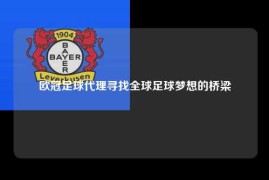 欧冠足球代理寻找全球足球梦想的桥梁