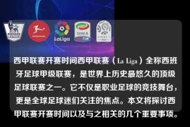 西甲联赛开赛时间西甲联赛（La Liga）全称西班牙足球甲级联赛，是世界上历史最悠久的顶级足球联赛之一。它不仅是职业足球的竞技舞台，更是全球足球迷们关注的焦点。本文将探讨西甲联赛开赛时间以及与之相关的几个重要事项。