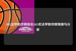 2025法甲助攻榜排名2025年法甲助攻榜预测与分析