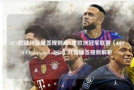 2021欧冠八强抽签规则2021年欧洲冠军联赛（UEFA Champions League）八强抽签规则解析