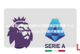 2021欧冠16强对阵出炉2021年欧洲冠军联赛（UEFA Champions League）16强对阵揭晓