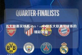五大联赛买球系 63yb丶cn中国五大联赛买球系的精彩表现