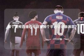 哪个视频直播西甲联赛哪个平台让你最满意？