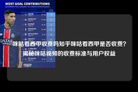 咪咕看西甲收费吗知乎咪咕看西甲是否收费？揭秘咪咕视频的收费标准与用户权益