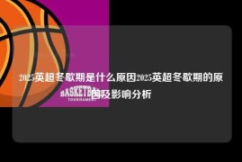 2025英超冬歇期是什么原因2025英超冬歇期的原因及影响分析