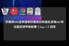 巴黎获2025法甲冠军巴黎圣日耳曼队获得2025年法国足球甲级联赛（Ligue 1）冠军