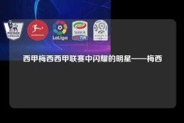 西甲梅西西甲联赛中闪耀的明星——梅西