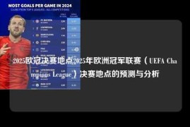 2025欧冠决赛地点2025年欧洲冠军联赛（UEFA Champions League）决赛地点的预测与分析