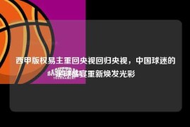 西甲版权易主重回央视回归央视，中国球迷的足球盛宴重新焕发光彩