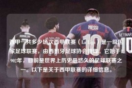 西甲一共多少场次西甲联赛（La Liga）是一级国家足球联赛，由西班牙足球协会管理。它始于1902年，目前是世界上历史最悠久的足球联赛之一。以下是关于西甲联赛的详细信息。