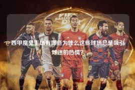 西甲魔鬼主场有哪些为什么这些球场总是吸引球迷的热情？