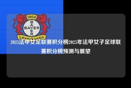 2025法甲女足联赛积分榜2025年法甲女子足球联赛积分榜预测与展望
