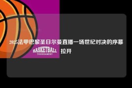 2025法甲巴黎圣日尔曼直播一场世纪对决的序幕拉开