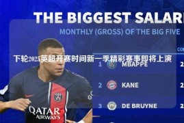 下轮2025英超开赛时间新一季精彩赛事即将上演