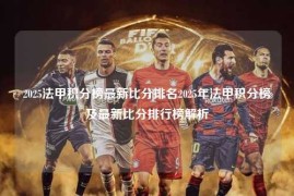2025法甲积分榜最新比分排名2025年法甲积分榜及最新比分排行榜解析