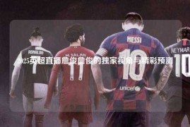2025英超直播詹俊詹俊的独家视角与精彩预测
