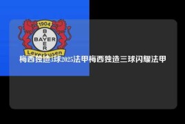 梅西独造3球2025法甲梅西独造三球闪耀法甲