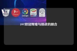 1997欧冠辉煌与挑战的融合