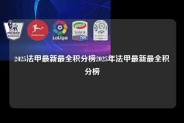 2025法甲最新最全积分榜2025年法甲最新最全积分榜
