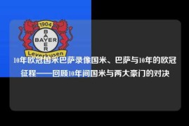 10年欧冠国米巴萨录像国米、巴萨与10年的欧冠征程——回顾10年间国米与两大豪门的对决