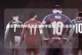 新浪体育西甲直播独家西甲直播，尽在新浪体育