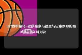 1617西甲皇马vs巴萨皇家马德里与巴塞罗那的巅峰对决