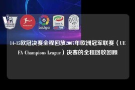 14-15欧冠决赛全程回放2007年欧洲冠军联赛（UEFA Champions League）决赛的全程回放回顾