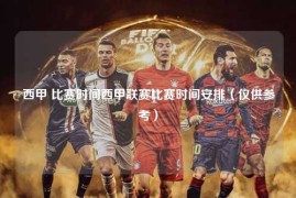 西甲 比赛时间西甲联赛比赛时间安排（仅供参考）