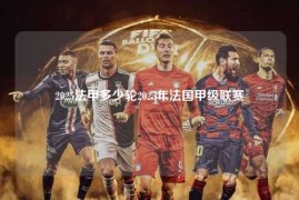 2025法甲多少轮2025年法国甲级联赛