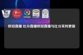 欧冠直播 比分直播欧冠直播与比分实时更新