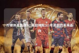 柠檬体育直播2025英超预见2025年英超的未来走向