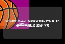 2022年欧冠皇马vs巴黎皇家马德里VS巴黎圣日耳曼——一场世纪对决的序幕
