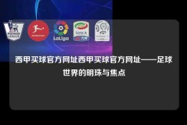 西甲买球官方网址西甲买球官方网址——足球世界的明珠与焦点