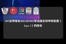 2025法甲排名2020-20212025年法国足球甲级联赛（Ligue 1）的排名
