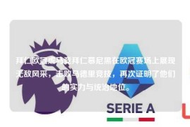 拜仁欧冠虐马竞拜仁慕尼黑在欧冠赛场上展现无敌风采，击败马德里竞技，再次证明了他们的实力与统治地位。