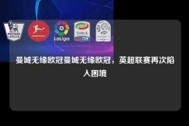 曼城无缘欧冠曼城无缘欧冠，英超联赛再次陷入困境