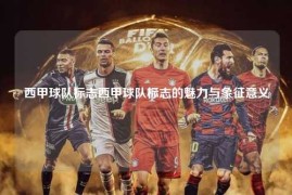 西甲球队标志西甲球队标志的魅力与象征意义