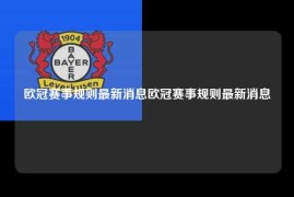 欧冠赛事规则最新消息欧冠赛事规则最新消息