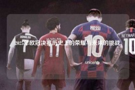 2025年欧冠决赛历史上的荣耀与未来的挑战
