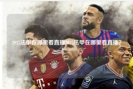 2025法甲在哪里看直播2025法甲在哪里看直播？
