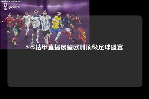 2025法甲直播展望欧洲顶级足球盛宴第1张-五大联赛直播-五大联赛赛程时间表-五大联赛排名积分榜