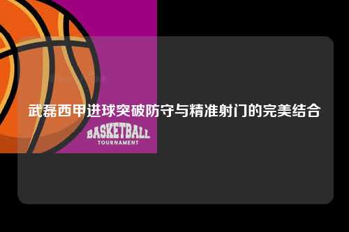 武磊西甲进球突破防守与精准射门的完美结合第1张-五大联赛直播-五大联赛赛程时间表-五大联赛排名积分榜