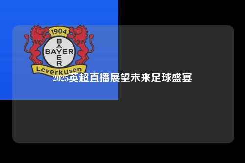 2025英超直播展望未来足球盛宴第1张-五大联赛直播-五大联赛赛程时间表-五大联赛排名积分榜