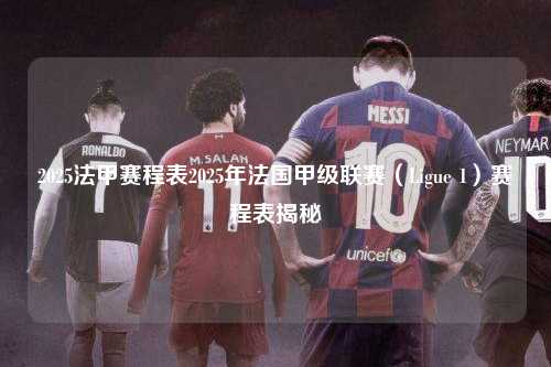 2025法甲赛程表2025年法国甲级联赛（Ligue 1）赛程表揭秘第1张-五大联赛直播-五大联赛赛程时间表-五大联赛排名积分榜