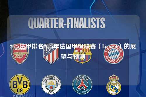2025法甲排名2025年法国甲级联赛（Ligue 1）的展望与预测第1张-五大联赛直播-五大联赛赛程时间表-五大联赛排名积分榜